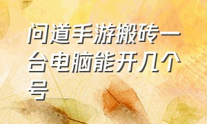 问道手游搬砖一台电脑能开几个号