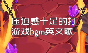 压迫感十足的打游戏bgm英文歌