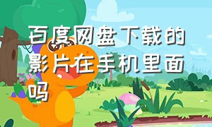 百度网盘下载的影片在手机里面吗