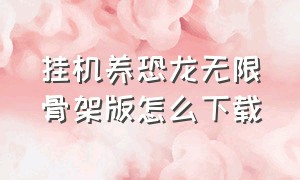 挂机养恐龙无限骨架版怎么下载