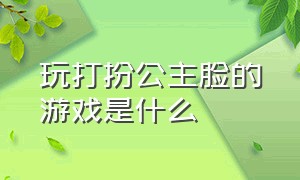 玩打扮公主脸的游戏是什么