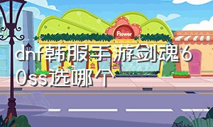 dnf韩服手游剑魂60ss选哪个