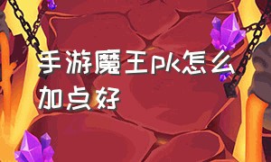 手游魔王pk怎么加点好