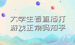 大学生看直播打游戏正常吗知乎