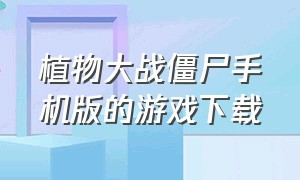 植物大战僵尸手机版的游戏下载