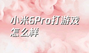 小米6Pro打游戏怎么样