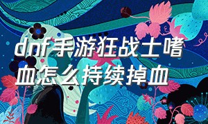 dnf手游狂战士嗜血怎么持续掉血