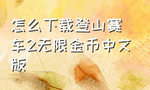 怎么下载登山赛车2无限金币中文版