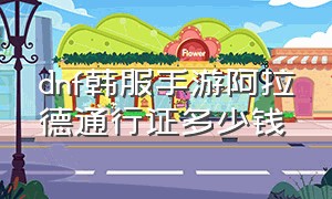 dnf韩服手游阿拉德通行证多少钱