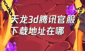 天龙3d腾讯官服下载地址在哪