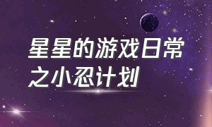 星星的游戏日常之小忍计划