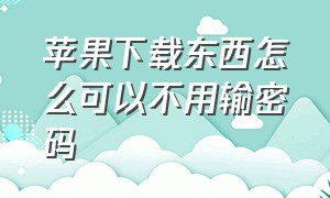 苹果下载东西怎么可以不用输密码