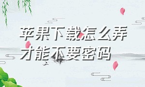 苹果下载怎么弄才能不要密码