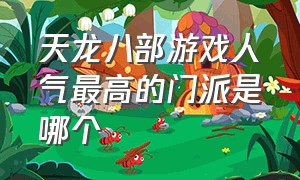 天龙八部游戏人气最高的门派是哪个