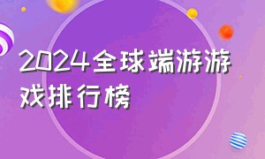 2024全球端游游戏排行榜