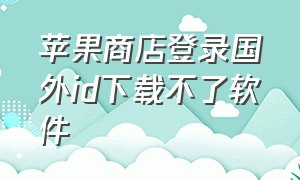 苹果商店登录国外id下载不了软件