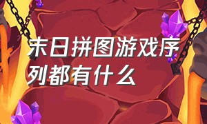 末日拼图游戏序列都有什么