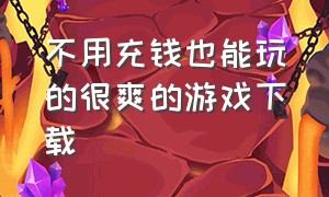 不用充钱也能玩的很爽的游戏下载