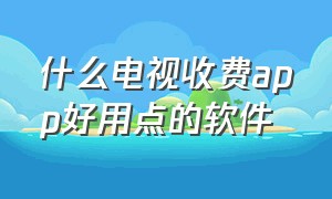 什么电视收费app好用点的软件