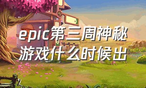 epic第三周神秘游戏什么时候出