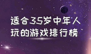 适合35岁中年人玩的游戏排行榜