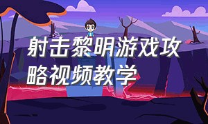 射击黎明游戏攻略视频教学