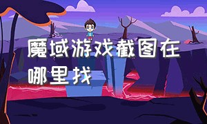 魔域游戏截图在哪里找