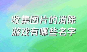 收集图片的消除游戏有哪些名字