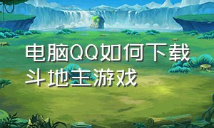 电脑QQ如何下载斗地主游戏