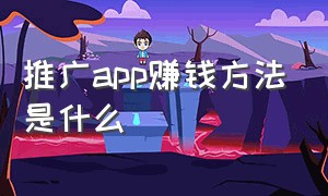 推广app赚钱方法是什么