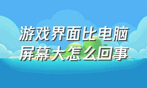 游戏界面比电脑屏幕大怎么回事