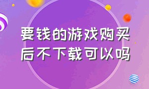 要钱的游戏购买后不下载可以吗