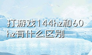 打游戏144hz和60hz有什么区别