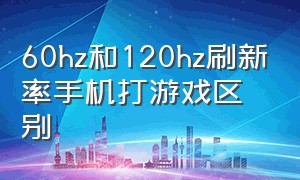 60hz和120hz刷新率手机打游戏区别