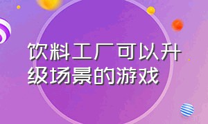 饮料工厂可以升级场景的游戏