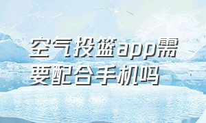 空气投篮app需要配合手机吗