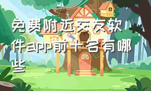 免费附近交友软件app前十名有哪些