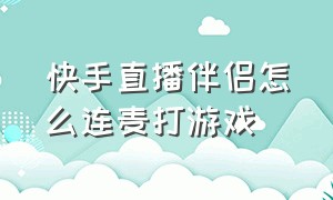 快手直播伴侣怎么连麦打游戏