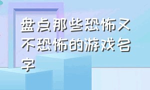 盘点那些恐怖又不恐怖的游戏名字