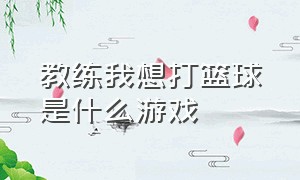 教练我想打篮球是什么游戏