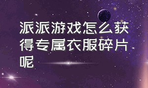 派派游戏怎么获得专属衣服碎片呢