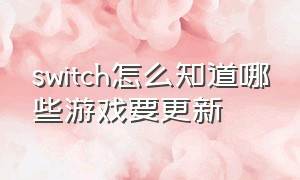 switch怎么知道哪些游戏要更新