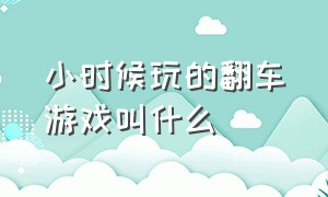 小时候玩的翻车游戏叫什么