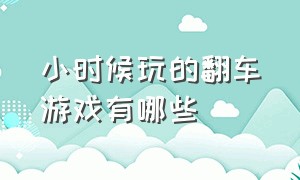 小时候玩的翻车游戏有哪些