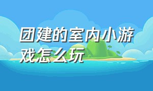 团建的室内小游戏怎么玩