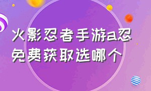 火影忍者手游a忍免费获取选哪个