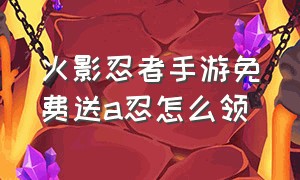 火影忍者手游免费送a忍怎么领