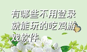 有哪些不用登录就能玩的吃鸡游戏软件