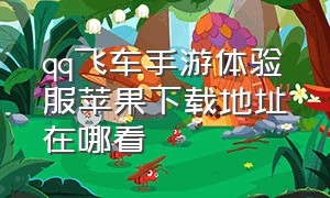 qq飞车手游体验服苹果下载地址在哪看