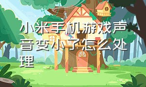 小米手机游戏声音变小了怎么处理